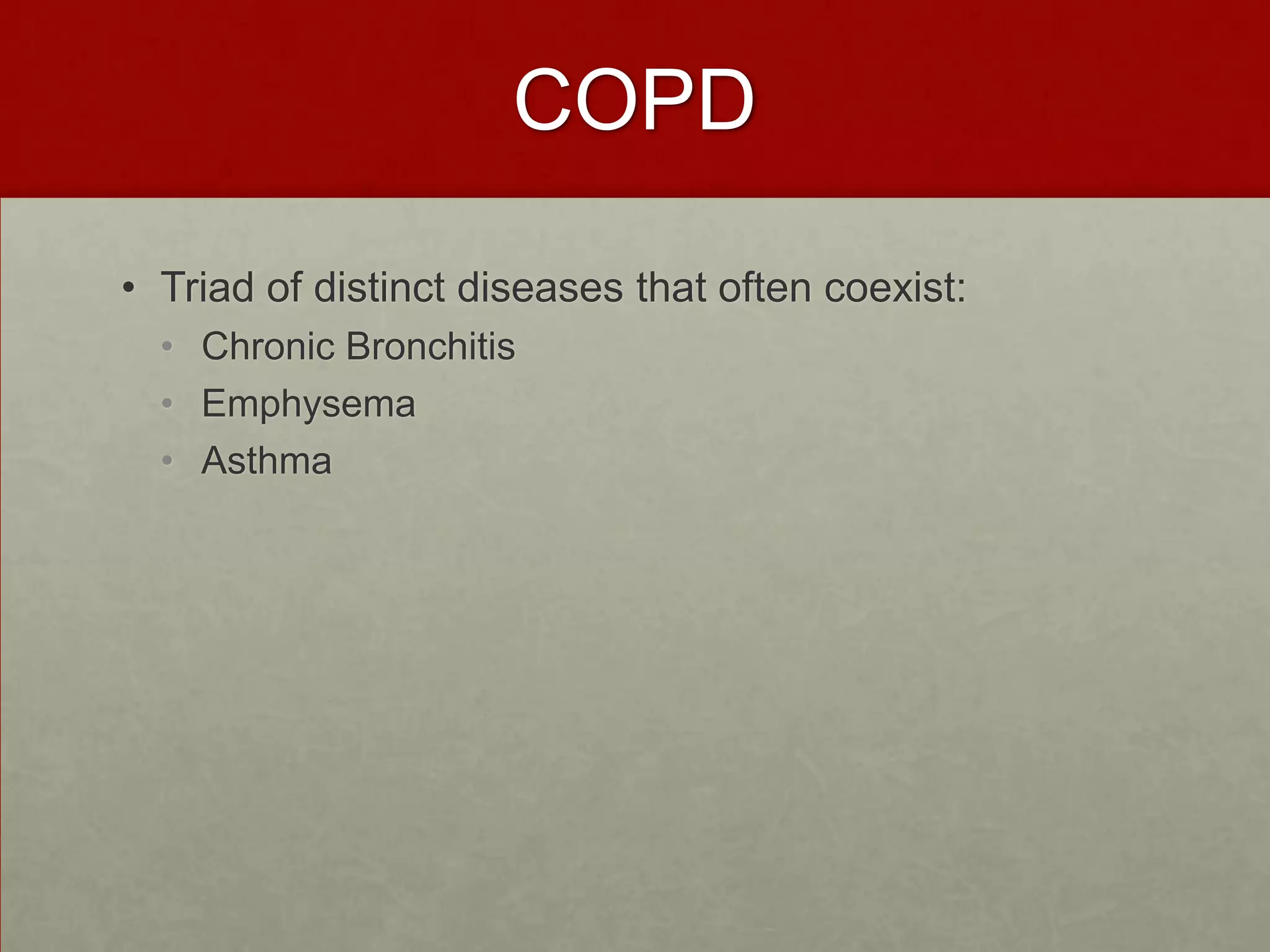COPDTriad of distinct diseases that often coexist: Chronic Bronchitis EmphysemaAsthma 