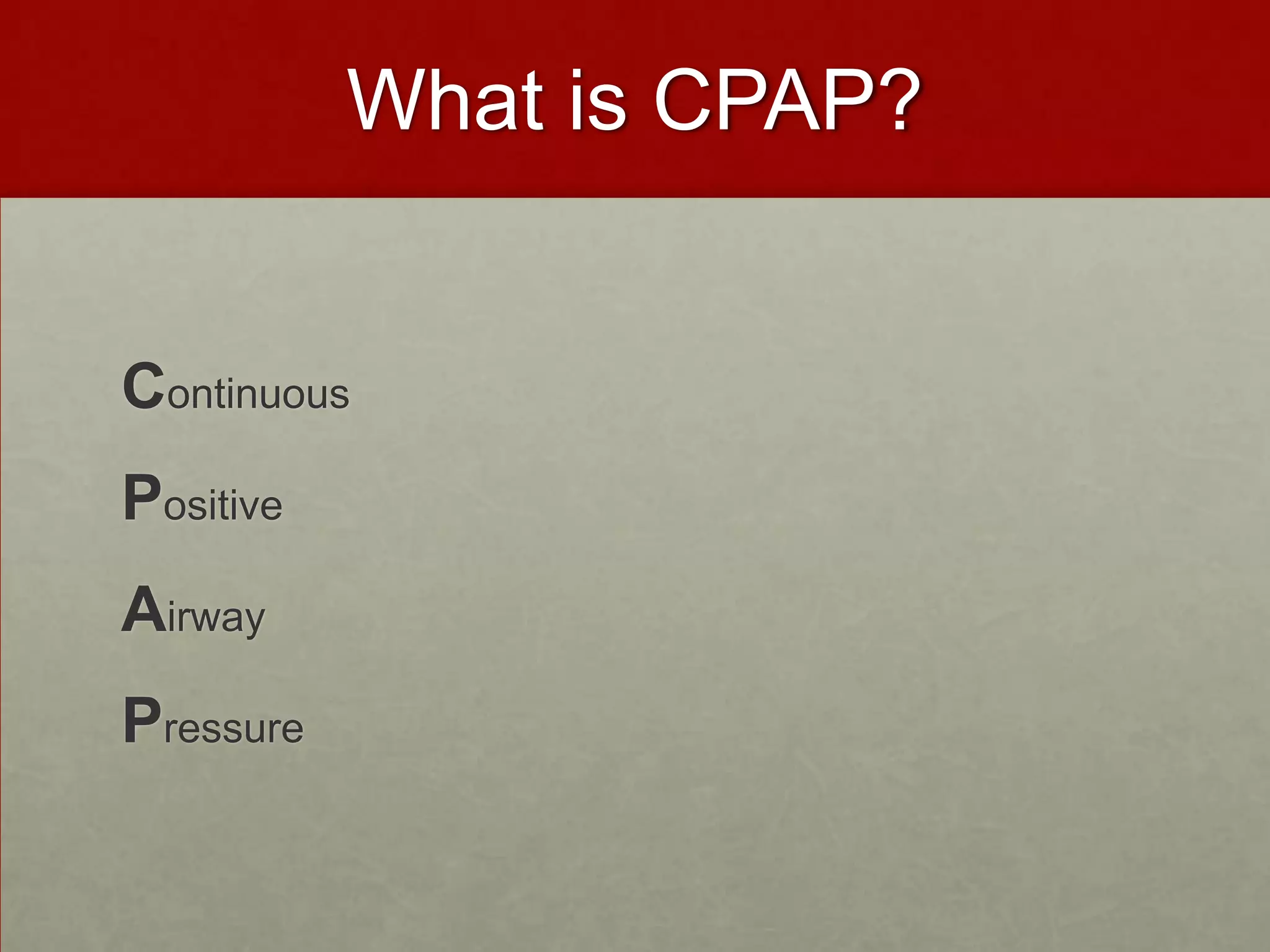 What is CPAP?Continuous Positive Airway Pressure