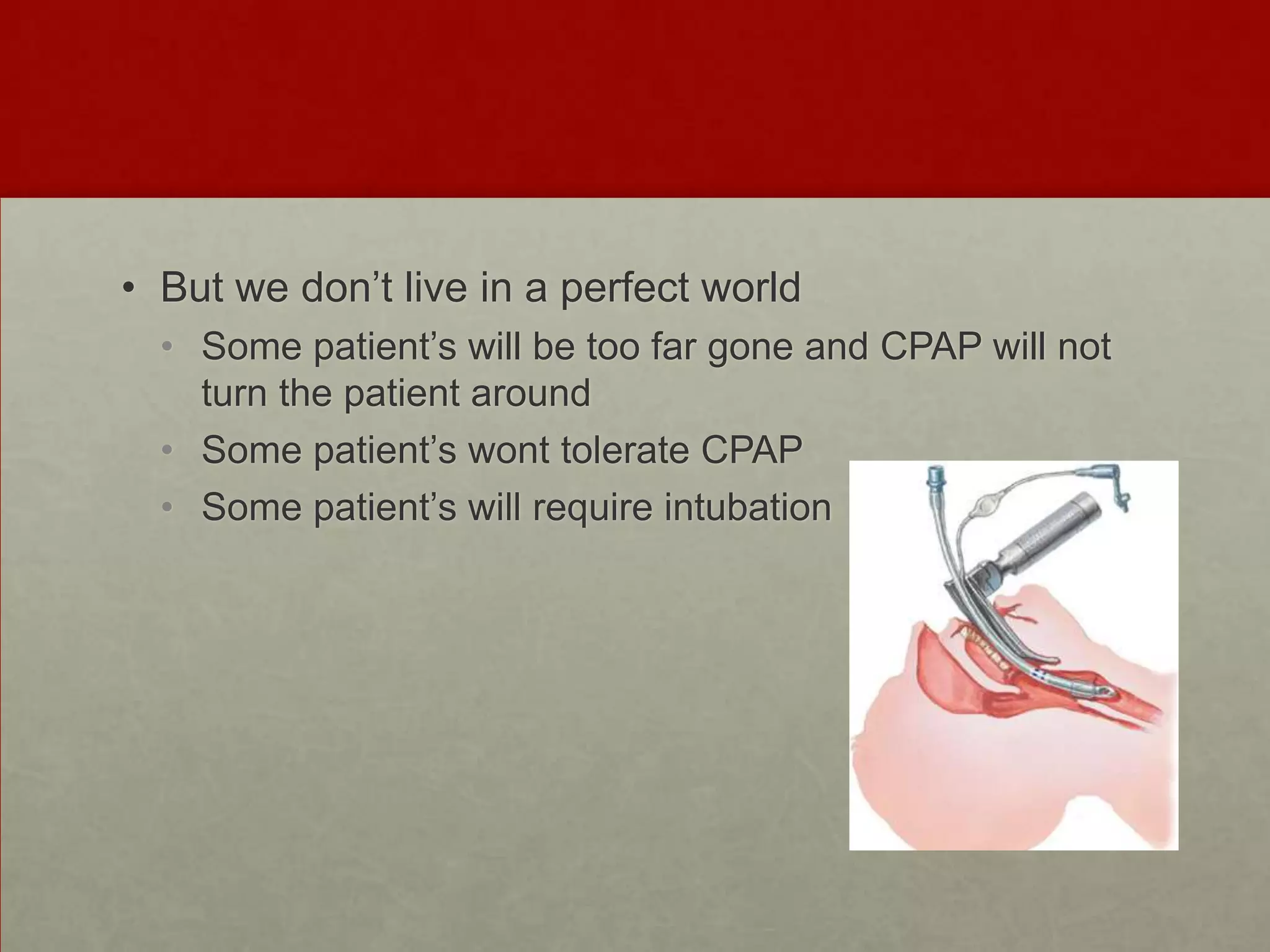 But we don’t live in a perfect world Some patient’s will be too far gone and CPAP will not turn the patient around Some patient’s wont tolerate CPAPSome patient’s will require intubation