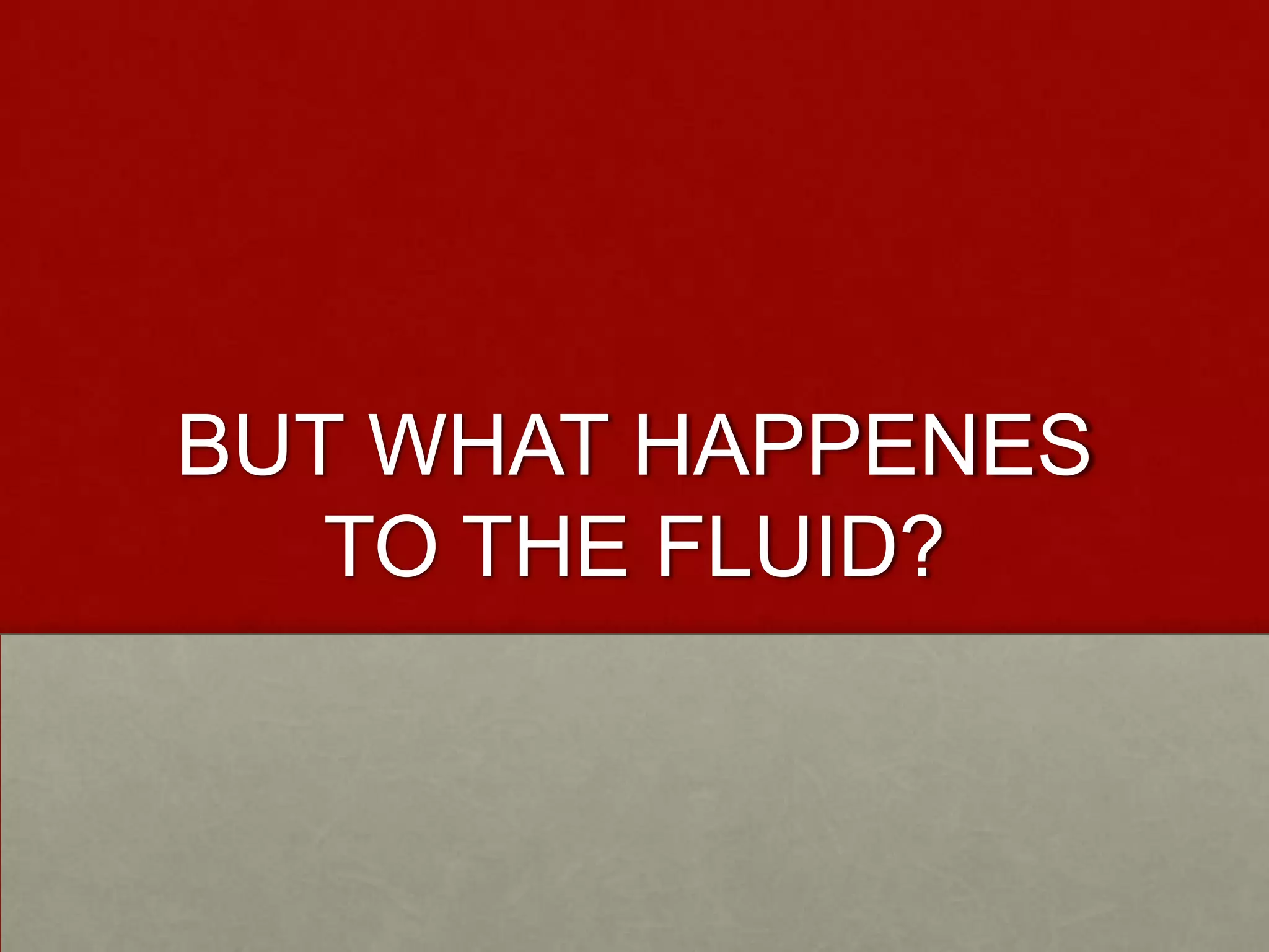 BUT WHAT HAPPENES TO THE FLUID?