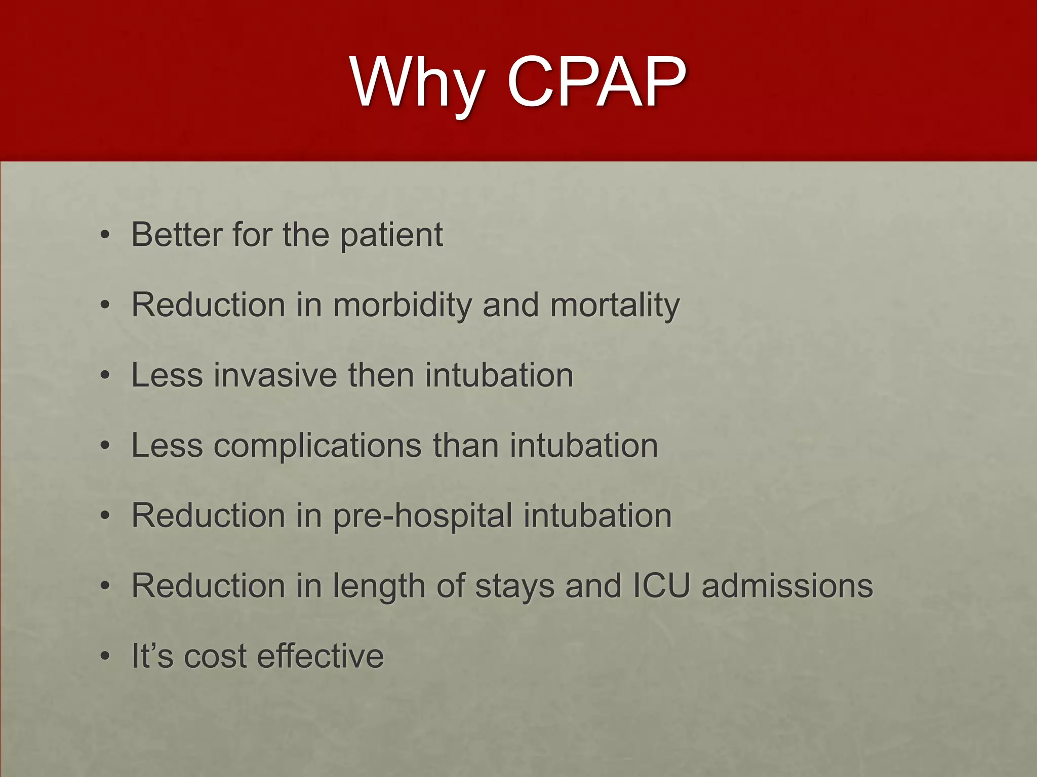 Why CPAPBetter for the patient Reduction in morbidity and mortalityLess invasive then intubationLess complications than intubationReduction in pre-hospital intubationReduction in length of stays and ICU admissions It’s cost effective 