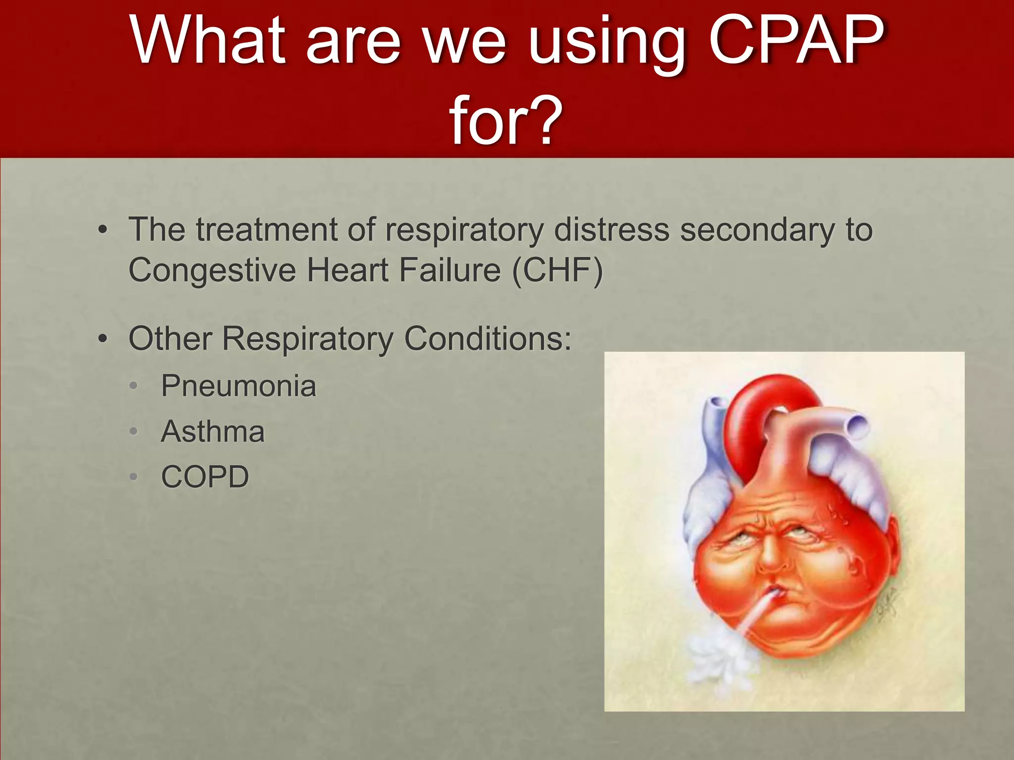 What are we using CPAP for?The treatment of respiratory distress secondary to Congestive Heart Failure (CHF) Other Respiratory Conditions: Pneumonia Asthma  COPD 