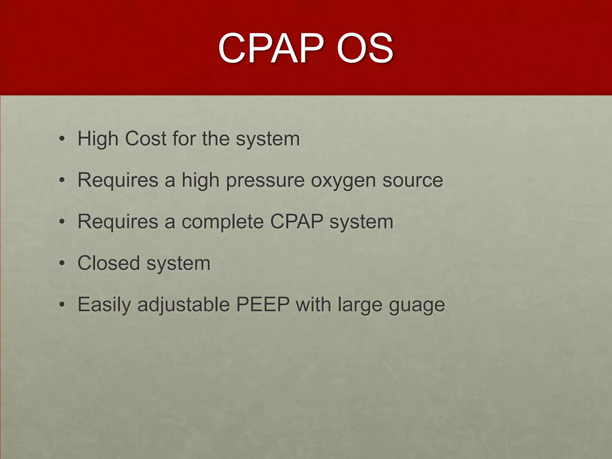 CPAP OSHigh Cost for the system Requires a high pressure oxygen source Requires a complete CPAP systemClosed systemEasily adjustable PEEP with large guage