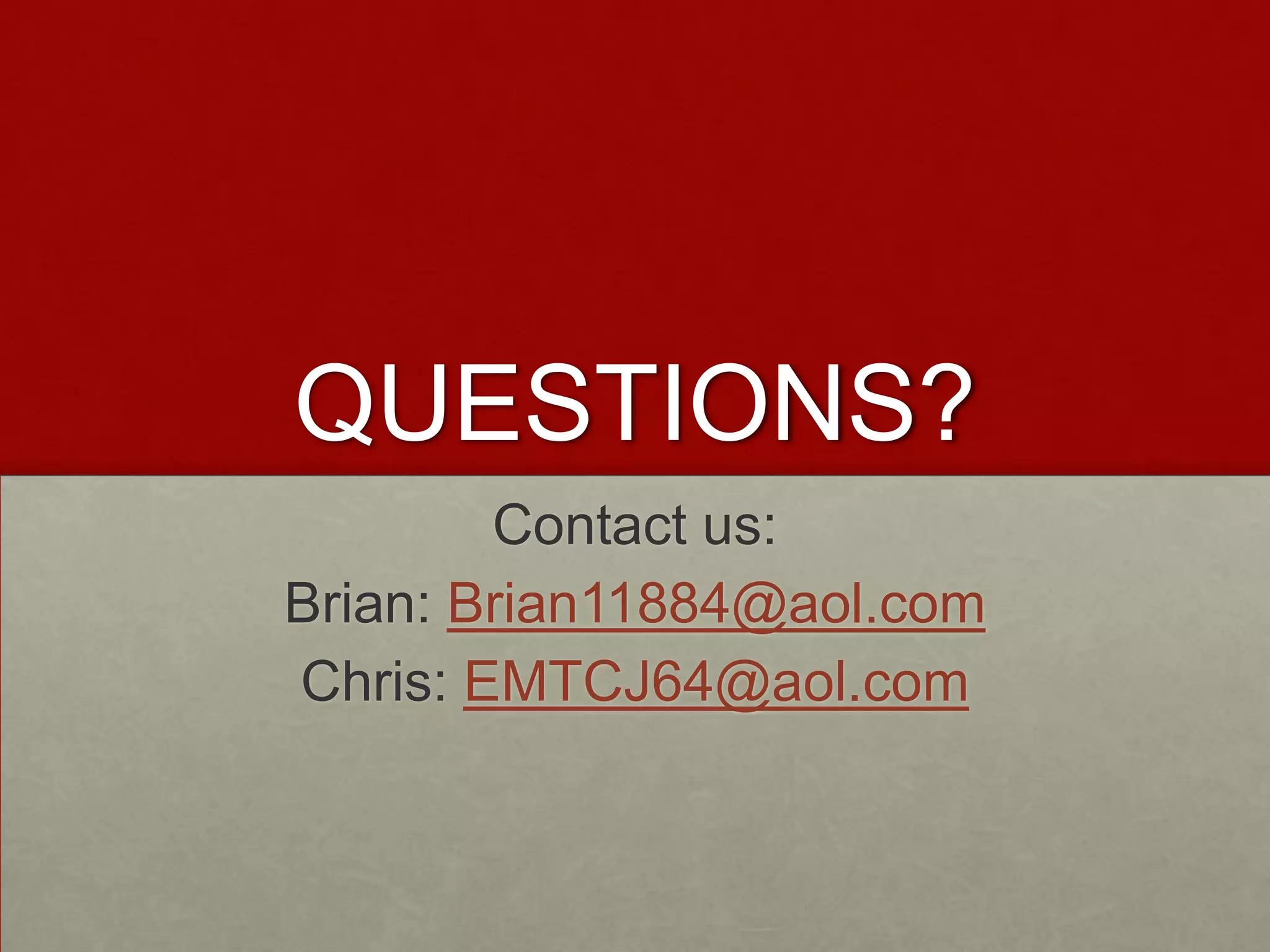 QUESTIONS? Contact us: Brian: Brian11884@aol.comChris: EMTCJ64@aol.com