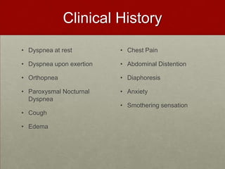 Clinical History Dyspnea at restDyspnea upon exertionOrthopneaParoxysmal Nocturnal DyspneaCough EdemaChest PainAbdominal DistentionDiaphoresis Anxiety Smothering sensation 