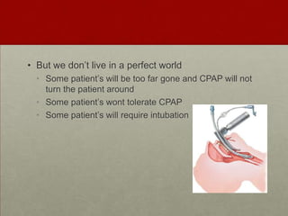 But we don’t live in a perfect world Some patient’s will be too far gone and CPAP will not turn the patient around Some patient’s wont tolerate CPAPSome patient’s will require intubation