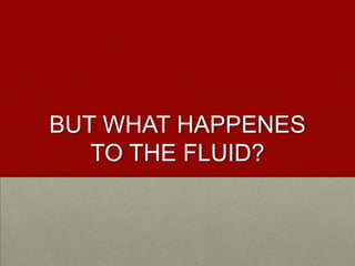 BUT WHAT HAPPENES TO THE FLUID?