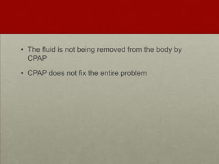 The fluid is not being removed from the body by CPAPCPAP does not fix the entire problem