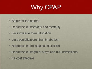 Why CPAPBetter for the patient Reduction in morbidity and mortalityLess invasive then intubationLess complications than intubationReduction in pre-hospital intubationReduction in length of stays and ICU admissions It’s cost effective 