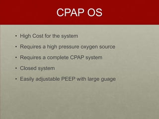 CPAP OSHigh Cost for the system Requires a high pressure oxygen source Requires a complete CPAP systemClosed systemEasily adjustable PEEP with large guage