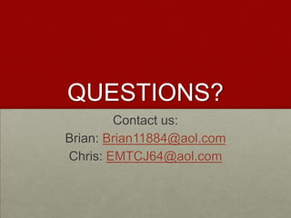 QUESTIONS? Contact us: Brian: Brian11884@aol.comChris: EMTCJ64@aol.com