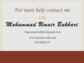 For more help contact me
            
Muhammad Umair Bukhari
      Engr.umair.bukhari@gmail.com

         www.bzuiam.webs.com
              03136050151
 