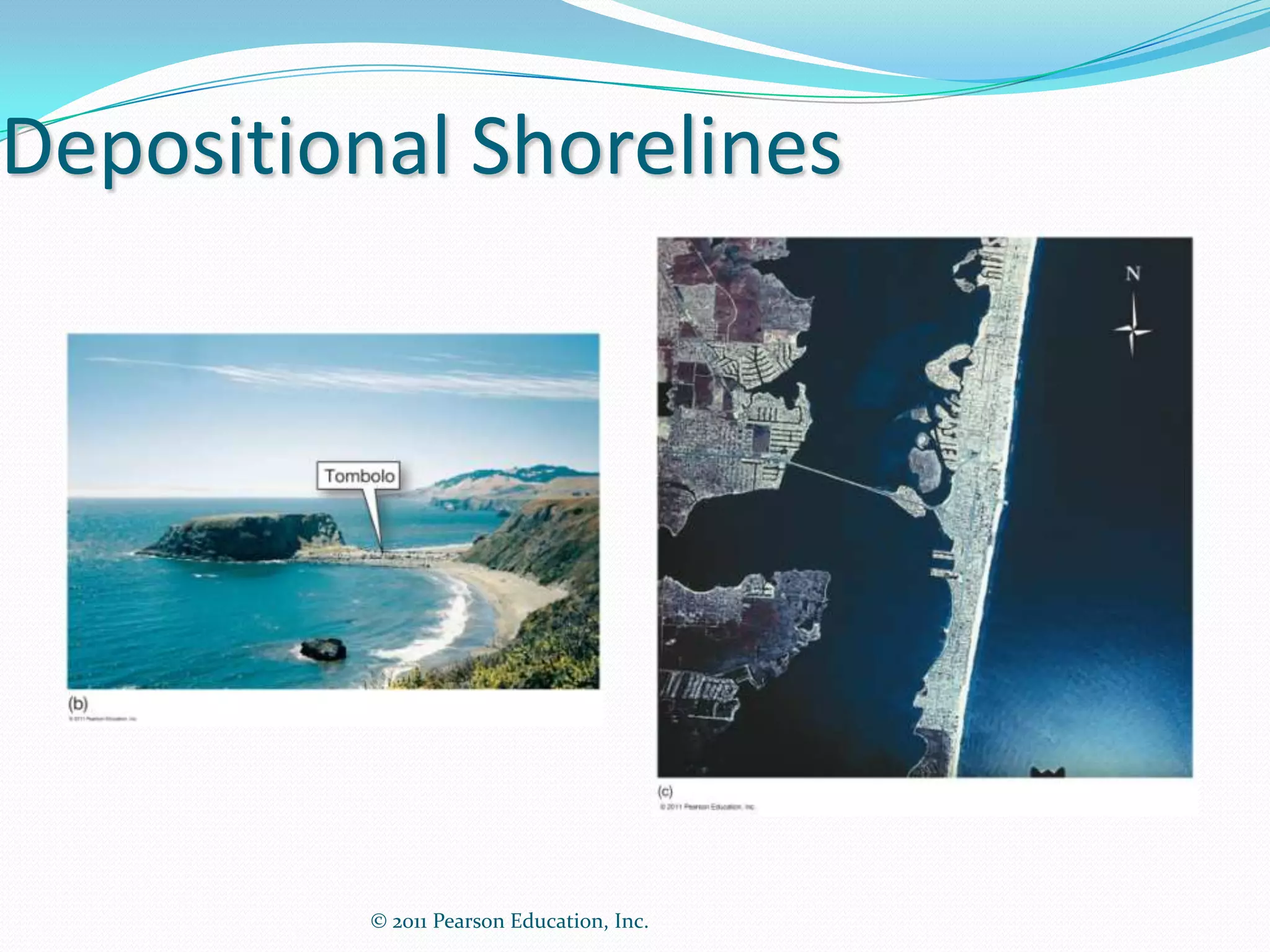 Depositional Shorelines



         Tombolo                           Barrier
                                           island




          © 2011 Pearson Education, Inc.
 