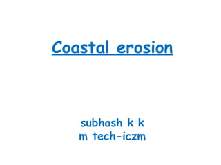 Coastal erosion
subhash k k
m tech-iczm
 