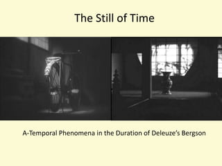 The Still of Time A-Temporal Phenomena in the Duration of Deleuze’s Bergson 