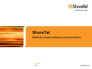 ShoreTel
Brilliantly simple business communications




 Presenter
 Title                                   Month/Day/Year
 