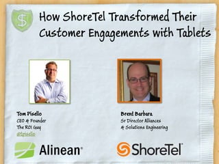 Tom Pisello
CEO & Founder
The ROI Guy
@tpisello
How ShoreTel Transformed Their
Customer Engagements with Tablets
Brent Barbara
Sr Director Alliances
& Solutions Engineering
 