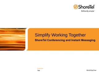 Simplify Working Together
ShoreTel Conferencing and Instant Messaging




 Presenter
 Title                              Month/Day/Year
 