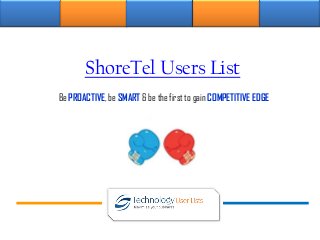 ShoreTel Users List
Be PROACTIVE, be SMART & be the first to gain COMPETITIVE EDGE
 