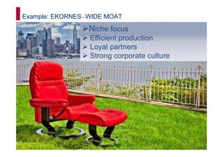 Example: EKORNES - WIDE MOAT
                  Niche focus
                   Efficient production
                   Loyal partners
                   Strong corporate culture




                                              14
 