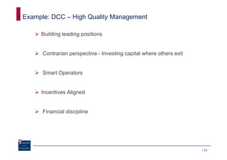 Example: DCC – High Quality Management

     Building leading positions


      Contrarian perspective - Investing capital where others exit


      Smart Operators


     Incentives Aligned


      Financial discipline




                                                                     25
 