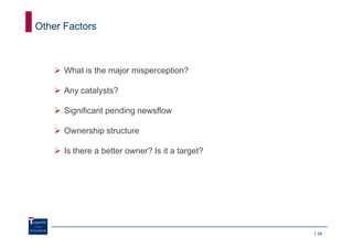 Other Factors



      What is the major misperception?

      Any catalysts?

      Significant pending newsflow

      Ownership structure

      Is there a better owner? Is it a target?




                                                 28
 