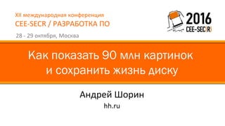 XII международная конференция
CEE-SECR / РАЗРАБОТКА ПО
28 - 29 октября, Москва
Андрей Шорин
Как показать 90 млн картинок
и сохранить жизнь диску
hh.ru