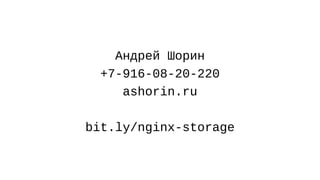 Андрей Шорин
+7-916-08-20-220
ashorin.ru
bit.ly/nginx-storage