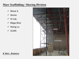 Marr Scaffolding / Shoring Division
      Shore X
      Aluma
      Hi Lite
      Mega Shor
      Swing Lo
      ULMA




K Mart - Braintree
 