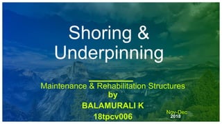 Nov-Dec
2018
Shoring &
Underpinning
Maintenance & Rehabilitation Structures
by
BALAMURALI K
18tpcv006
 
