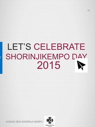 LET’S CELEBRATE
SHORINJIKEMPO DAY
2015
36
KONGO ZEN SHORINJI KEMPO
 