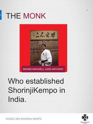 THE MONK
KONGO ZEN SHORINJI KEMPO
SENSEI MAXWELL JUDE ANTHONY
Who established
ShorinjiKempo in
India.
8
 