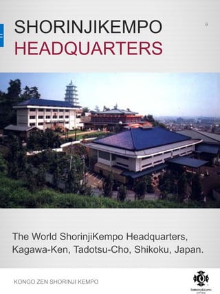 SHORINJIKEMPO
HEADQUARTERS
The World ShorinjiKempo Headquarters,
Kagawa-Ken, Tadotsu-Cho, Shikoku, Japan.
KONGO ZEN SHORINJI KEMPO
9
 