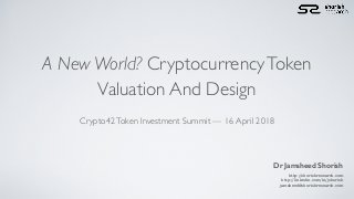 A New World? CryptocurrencyToken
Valuation And Design
Dr Jamsheed Shorish
http://shorishresearch.com
http://linkedin.com/in/jshorish
jamsheed@shorishresearch.com
Crypto42Token Investment Summit — 16 April 2018
 
