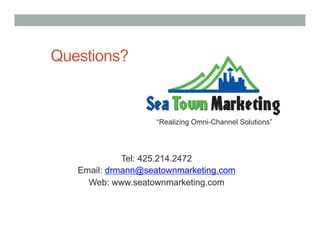 Questions?


                    “Realizing Omni-Channel Solutions”




             Tel: 425.214.2472
   Email: drmann@seatownmarketing.com
     Web: www.seatownmarketing.com
 