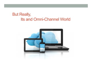 But Really,
    Its and Omni-Channel World
 