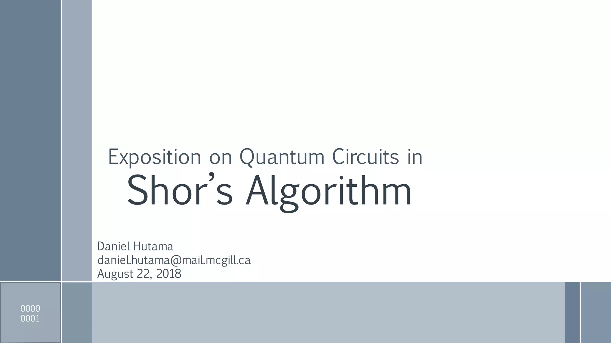 Shor’s Algorithm
Exposition on Quantum Circuits in
Daniel Hutama
daniel.hutama@mail.mcgill.ca
August 22, 2018
0000
0001
 