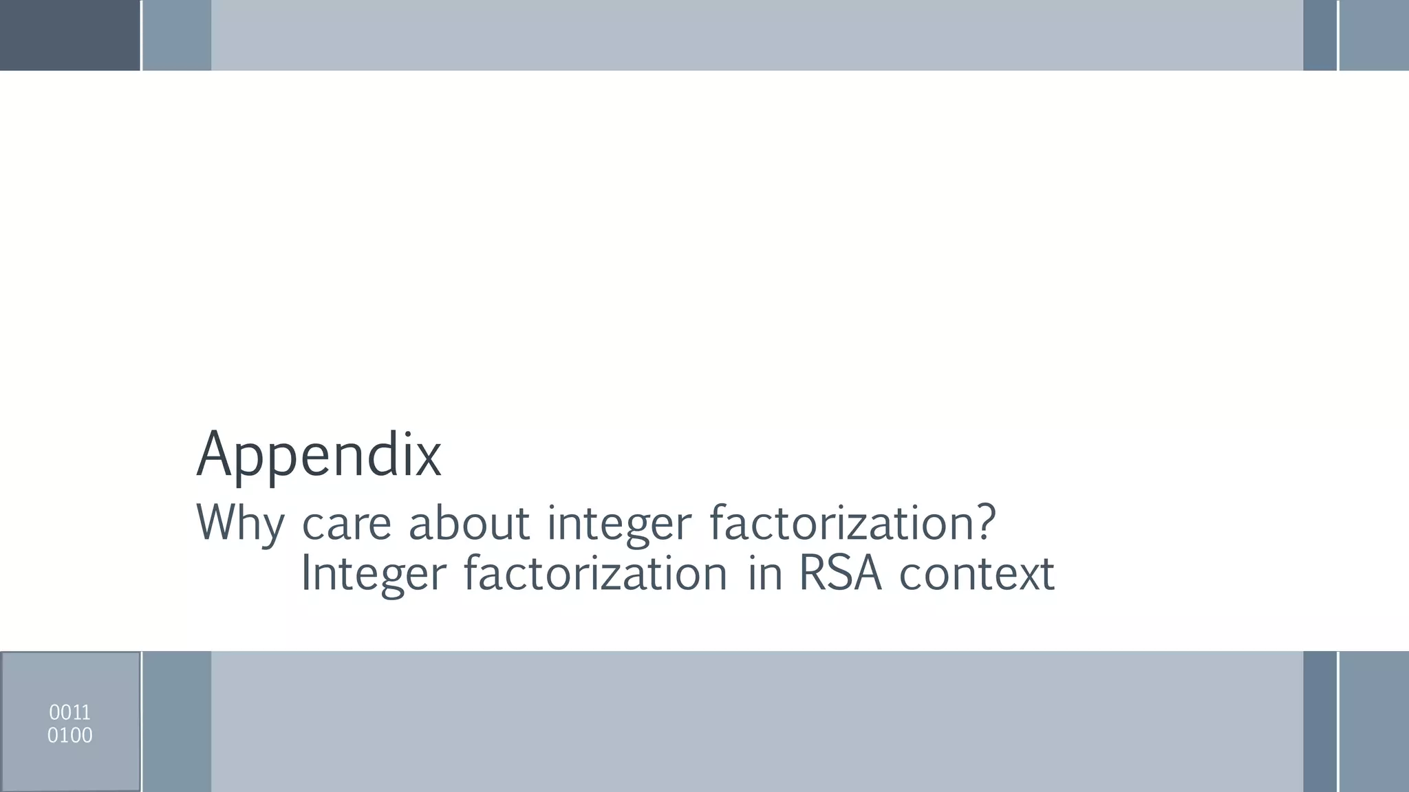 Appendix
Why care about integer factorization?
Integer factorization in RSA context
0011
0100
 