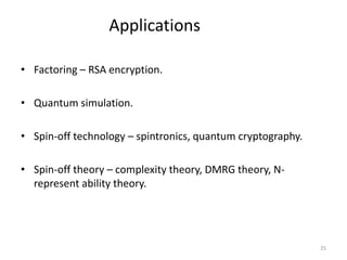 Applications
• Factoring – RSA encryption.
• Quantum simulation.
• Spin-off technology – spintronics, quantum cryptography.
• Spin-off theory – complexity theory, DMRG theory, Nrepresent ability theory.

25

 