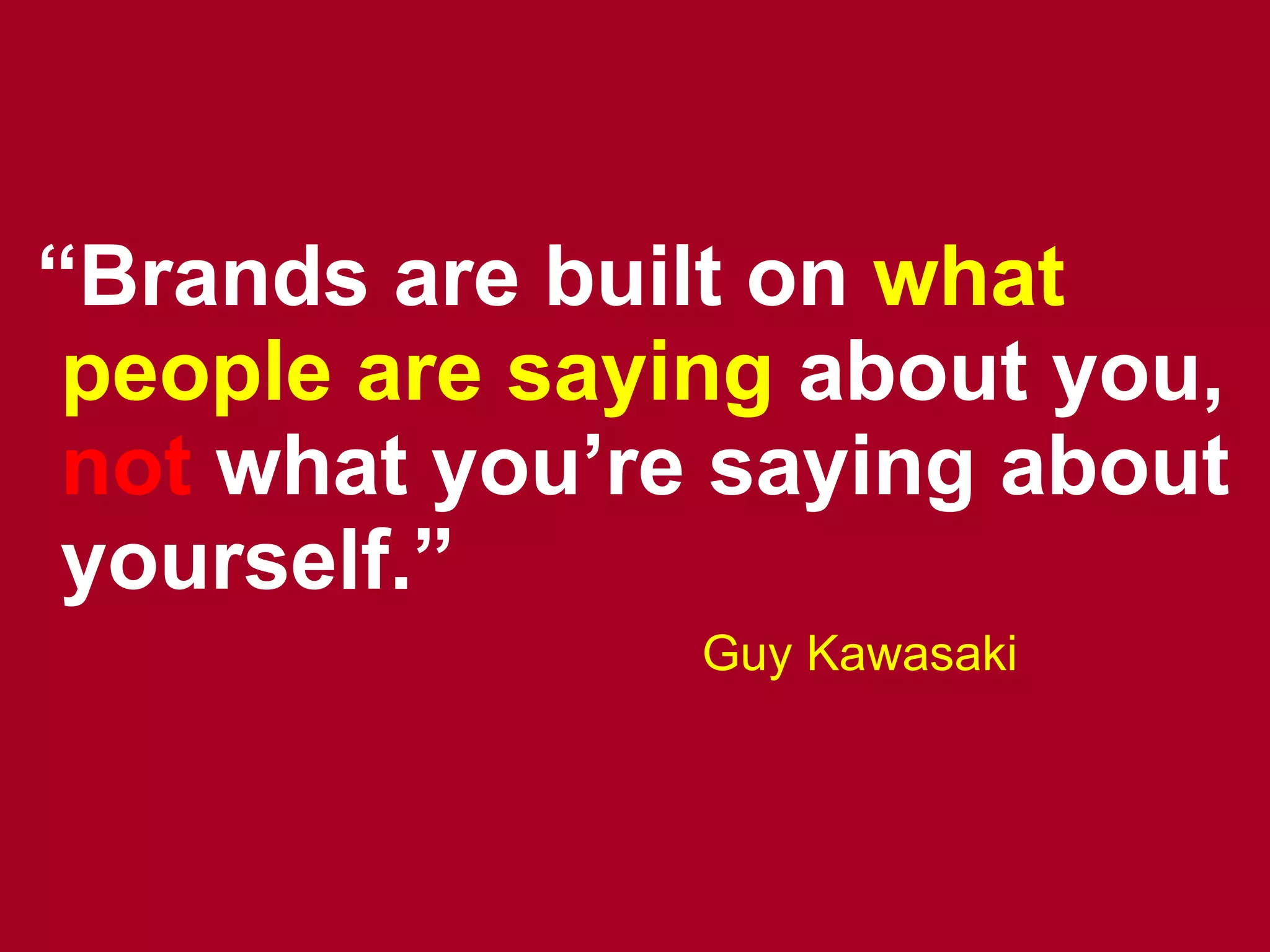 “ Brands are built on   what people are saying   about you,  not   what you’re saying about yourself.” Guy Kawasaki 