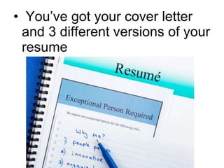 You’ve got your cover letter and 3 different versions of your resume 