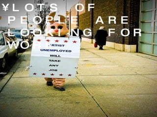 LOTS OF PEOPLE ARE LOOKING FOR WORK 