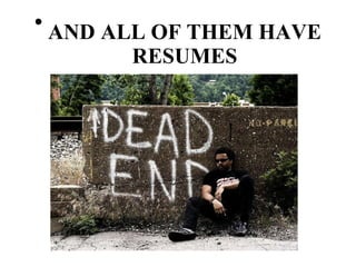 AND ALL OF THEM HAVE RESUMES 