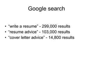Google search “write a resume” -  299,000  results “resume advice” -  103,000  results “cover letter advice” -  14,800  results 