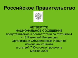ЧЕТВЕРТОЕ НАЦИОНАЛЬНОЕ СООБЩЕНИЕ представляемое в соответствии со статьями 4 и 12 Рамочной Конвенции Организации Объединенных Наций об изменении климата и статьей 7 Киотского протокола Москва 2006 Российское Правительство 