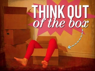 Think out
of the box
 