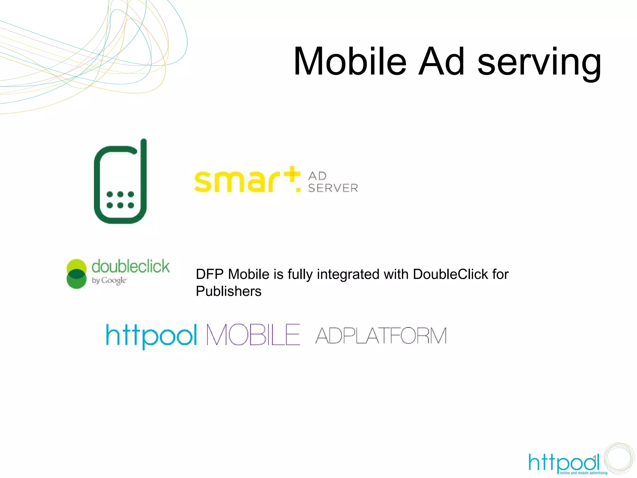 Mobile Ad serving




DFP Mobile is fully integrated with DoubleClick for
Publishers




                                                      17
 