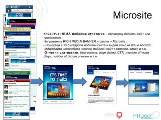 Microsite
Клиентът НЯМА мобилна стратегия – подходящ мобилен сайт или
приложение.
Направена е RICH MEDIA BANNER = banner +...