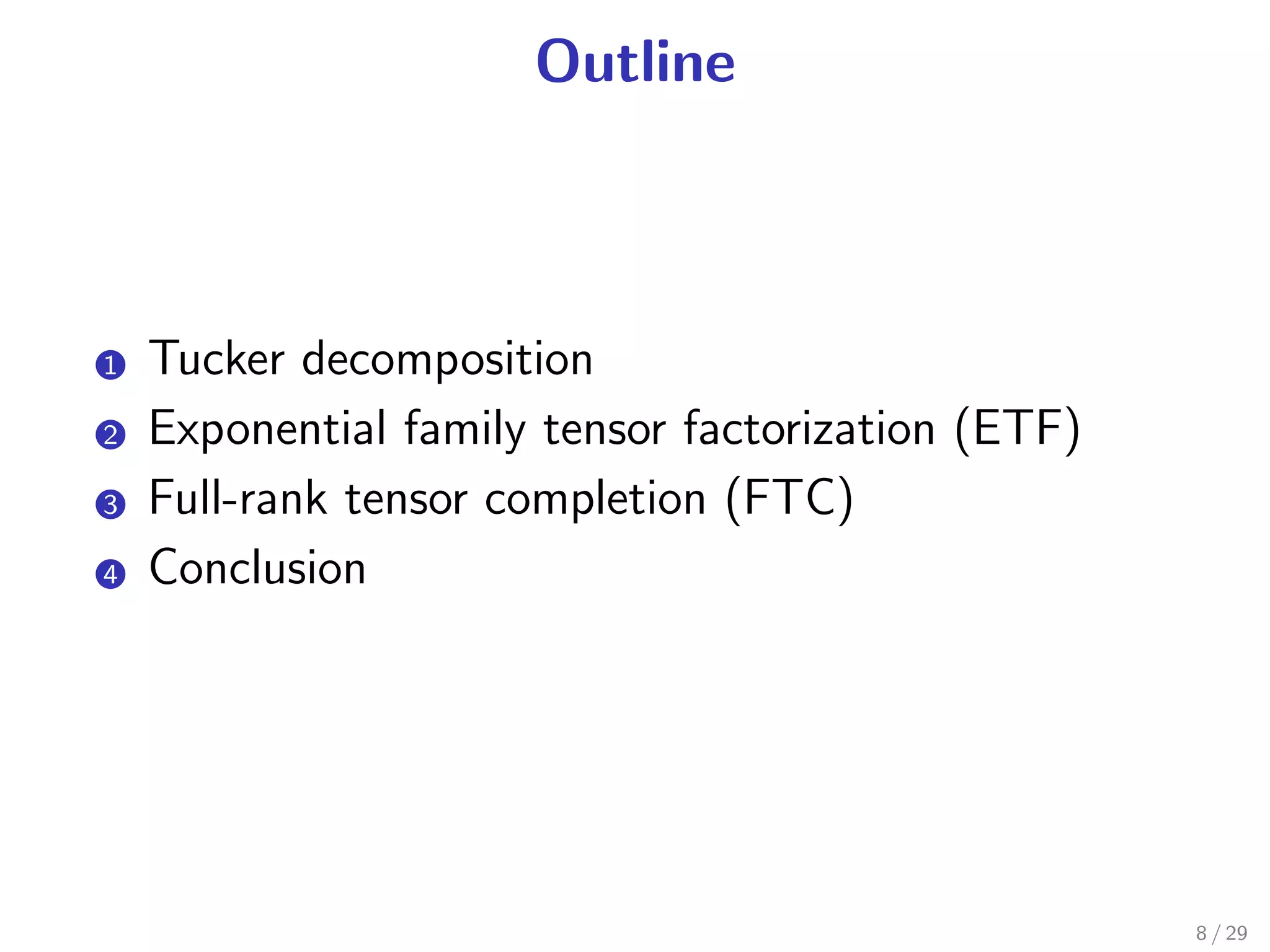 Outline



1.   Tucker decomposition
2.   Exponential family tensor factorization (ETF)
3.   Full-rank tensor completion (FTC)
4.   Conclusion




                                                     8 / 29
 