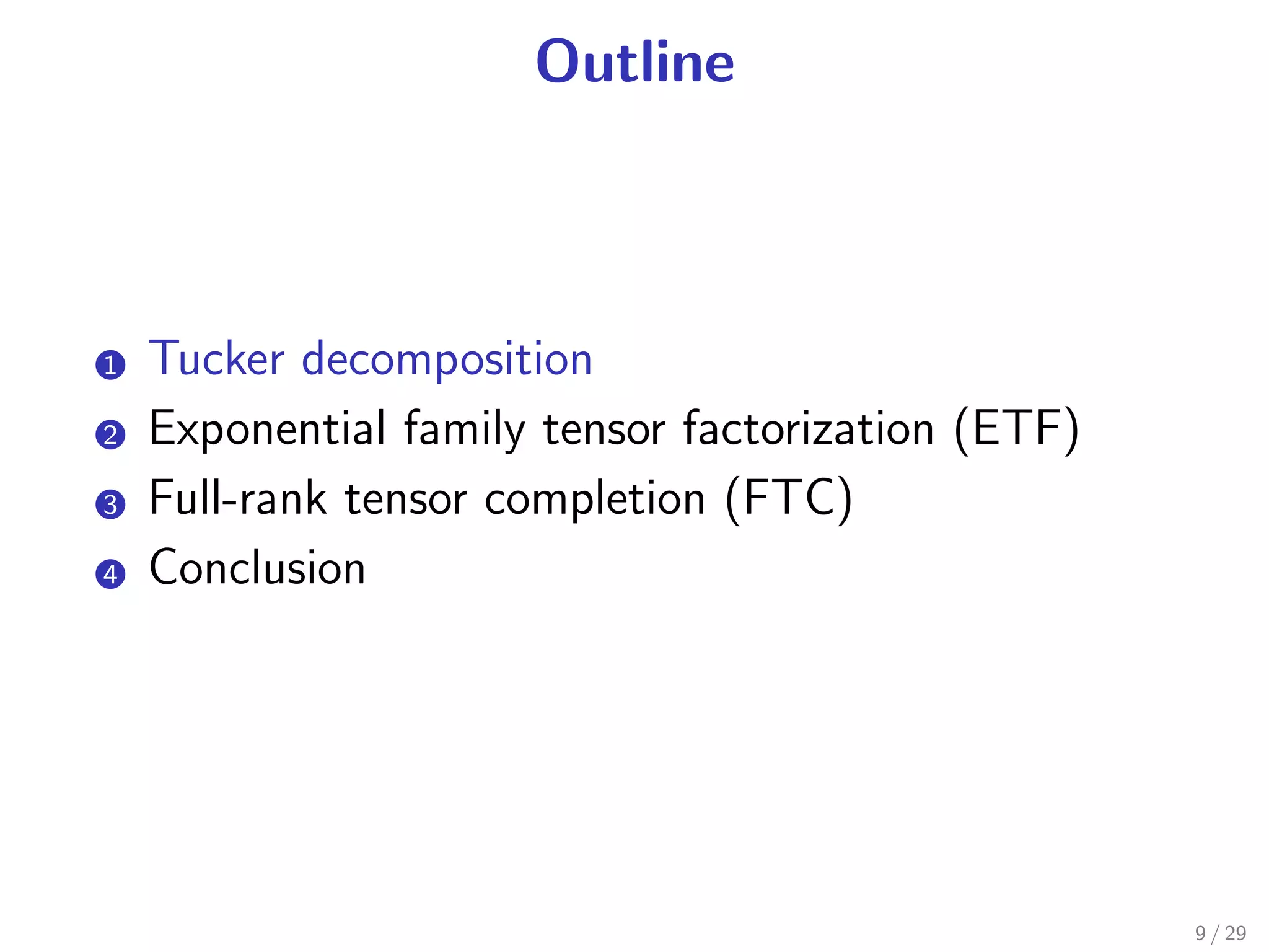 Outline



1.   Tucker decomposition
2.   Exponential family tensor factorization (ETF)
3.   Full-rank tensor completion (FTC)
4.   Conclusion




                                                     9 / 29
 